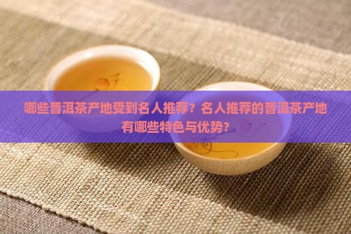 哪些普洱茶产地受到名人推荐？名人推荐的普洱茶产地有哪些特色与优势？