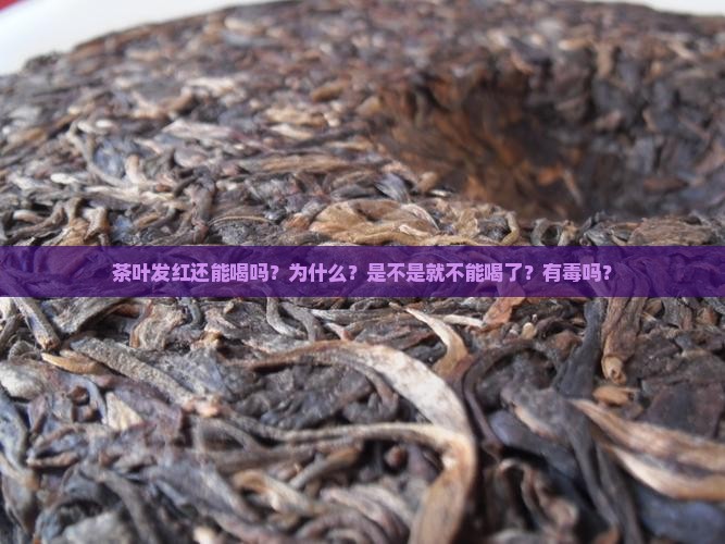 茶叶发红还能喝吗？为什么？是不是就不能喝了？有毒吗？