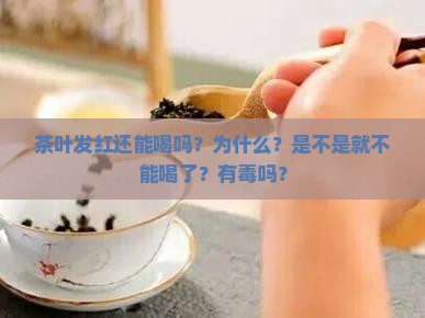 茶叶发红还能喝吗？为什么？是不是就不能喝了？有毒吗？