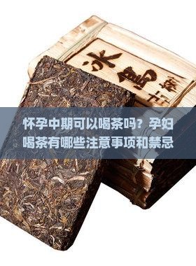 怀孕中期可以喝茶吗？孕妇喝茶有哪些注意事项和禁忌？