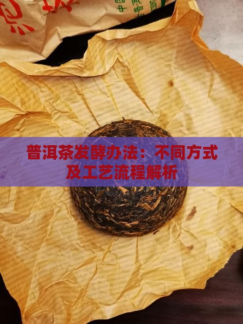 普洱茶发酵办法：不同方式及工艺流程解析