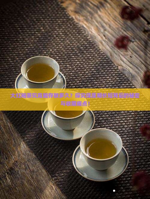 大红袍茶究竟能存放多久？探究保质期长短背后的秘密与收藏痛点！