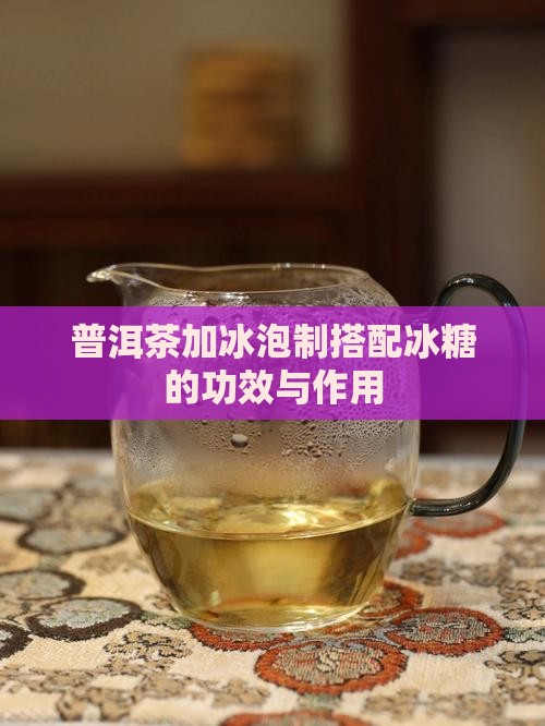 普洱茶加冰泡制搭配冰糖的功效与作用
