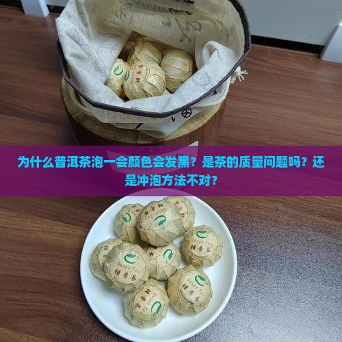为什么普洱茶泡一会颜色会发黑？是茶的质量问题吗？还是冲泡方法不对？