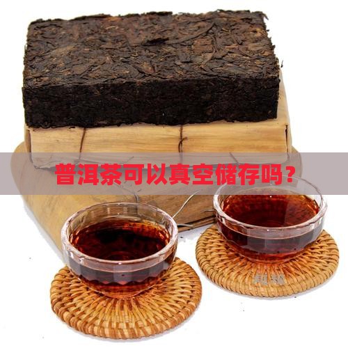 普洱茶可以真空储存吗？