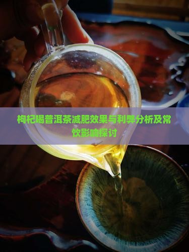 枸杞喝普洱茶减肥效果与利弊分析及常饮影响探讨