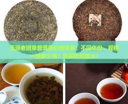 玉润老班章普洱茶价格详解：不同年份、规格一饼多少钱？购买有何建议？