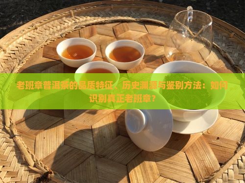 老班章普洱茶的品质特征、历史渊源与鉴别方法：如何识别真正老班章？