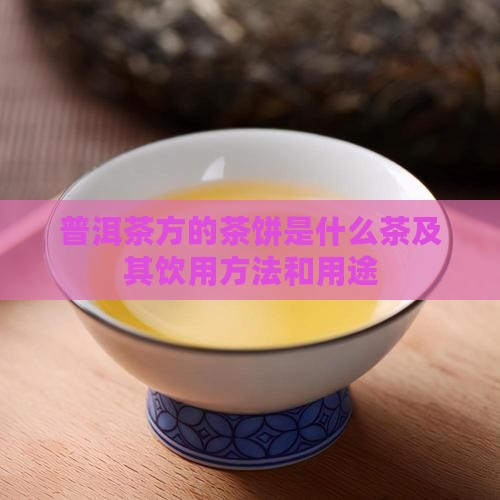 普洱茶方的茶饼是什么茶及其饮用方法和用途