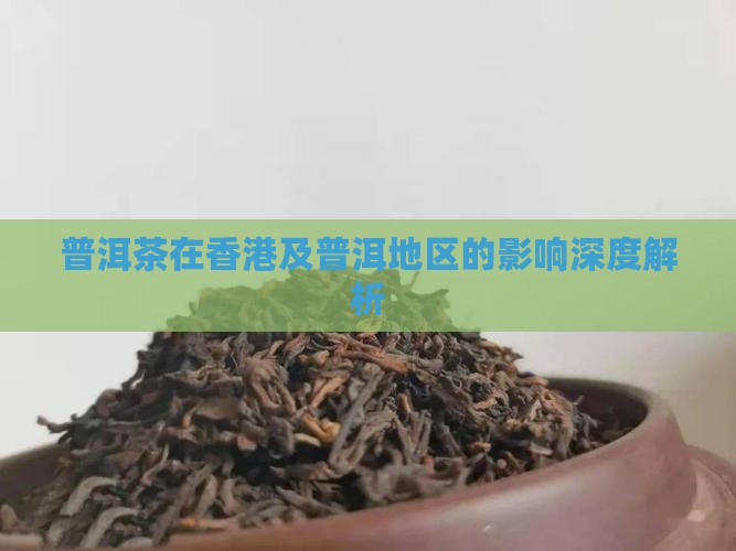 普洱茶在香港及普洱地区的影响深度解析