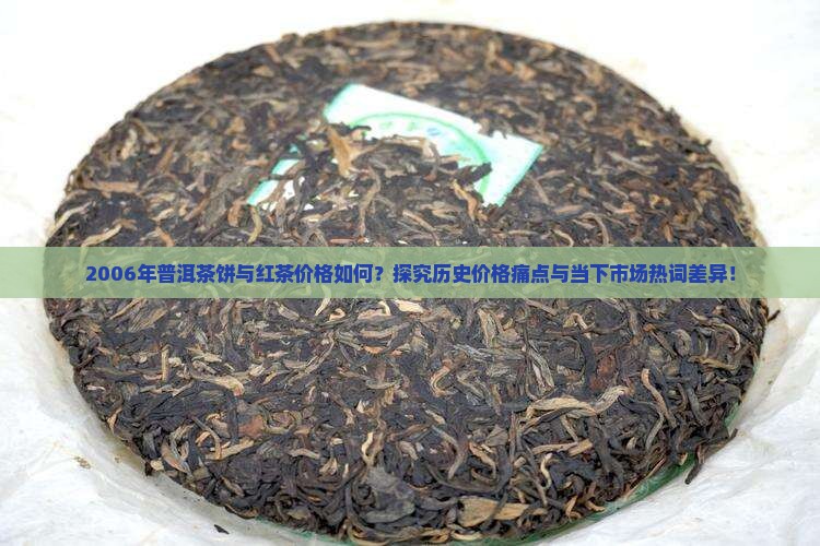2006年普洱茶饼与红茶价格如何？探究历史价格痛点与当下市场热词差异！