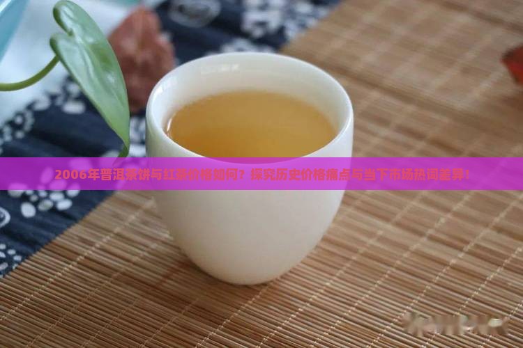 2006年普洱茶饼与红茶价格如何？探究历史价格痛点与当下市场热词差异！