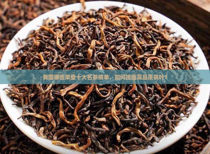 我国哪些荣登十大名茶榜单，如何挑选高品质茶叶？