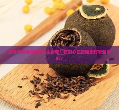 熟普洱茶可以降低胆固醇吗？它对心血管健康有哪些影响？