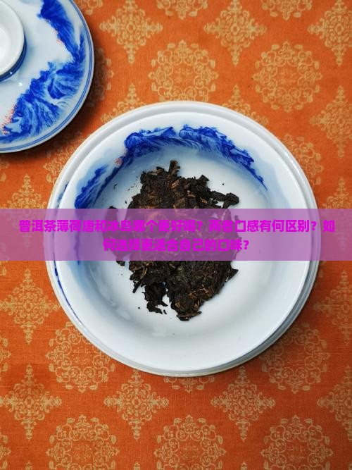 普洱茶薄荷唐和冰岛哪个更好喝？两者口感有何区别？如何选择更适合自己的口味？