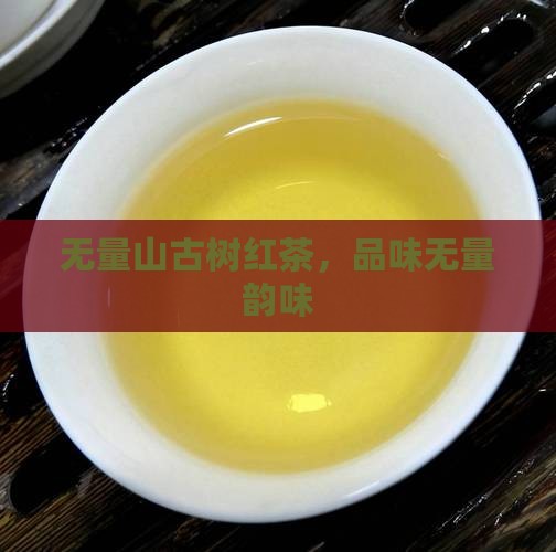 无量山古树红茶，品味无量韵味