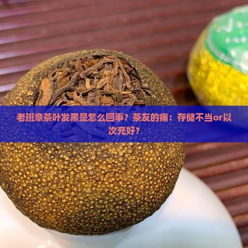老班章茶叶发黑是怎么回事？茶友的痛：存储不当or以次充好？