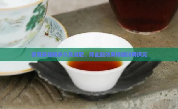 普洱茶能喝多久及减肥、降血脂效果持续时间探究