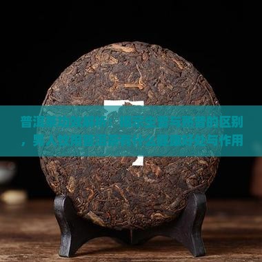 普洱茶功效解析：揭示生普与熟普的区别，男人饮用普洱茶有什么健康好处与作用