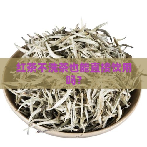 红茶不洗茶也能直接饮用吗？