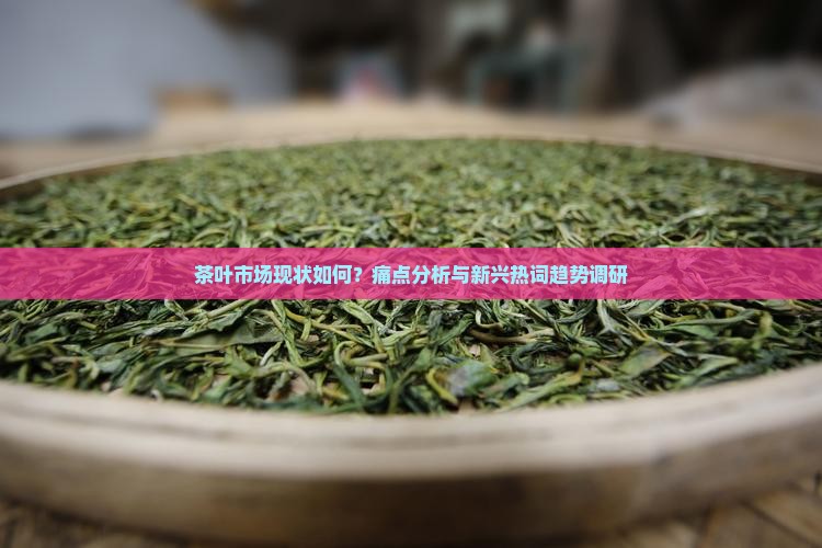 茶叶市场现状如何？痛点分析与新兴热词趋势调研