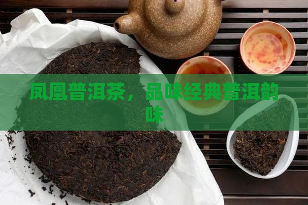 凤凰普洱茶，品味经典普洱韵味