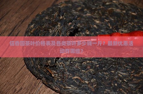 信香园茶叶价格表及各类茶叶多少钱一斤？最新优惠活动有哪些？