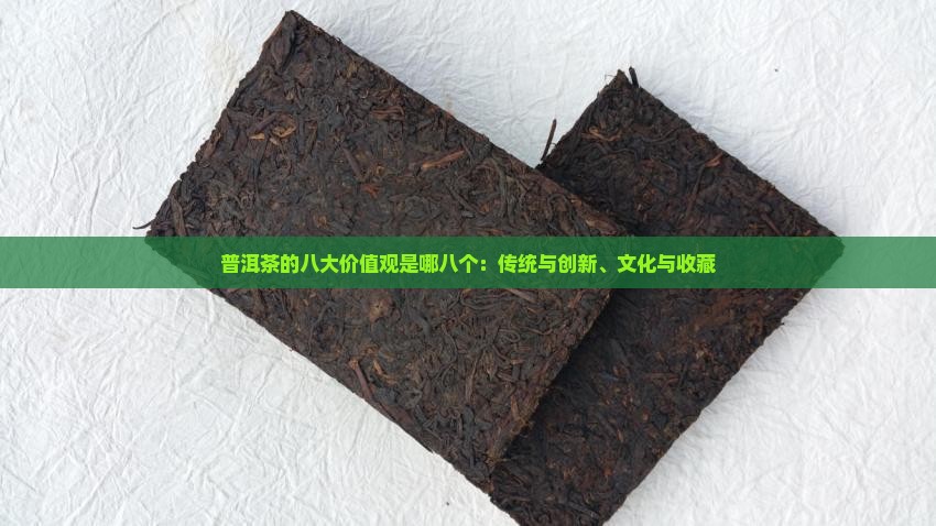 普洱茶的八大价值观是哪八个：传统与创新、文化与收藏