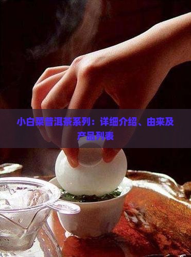 小白菜普洱茶系列：详细介绍、由来及产品列表