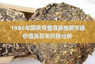 1980年同庆号普洱茶当前市场价值及历年价格分析