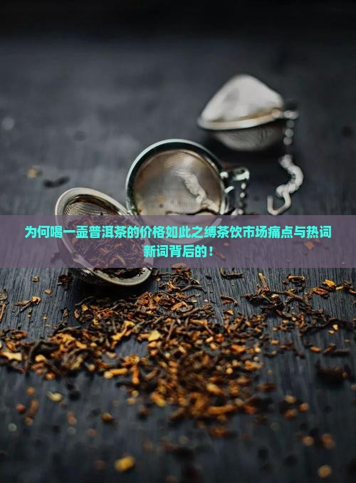 为何喝一壶普洱茶的价格如此之缚茶饮市场痛点与热词新词背后的！