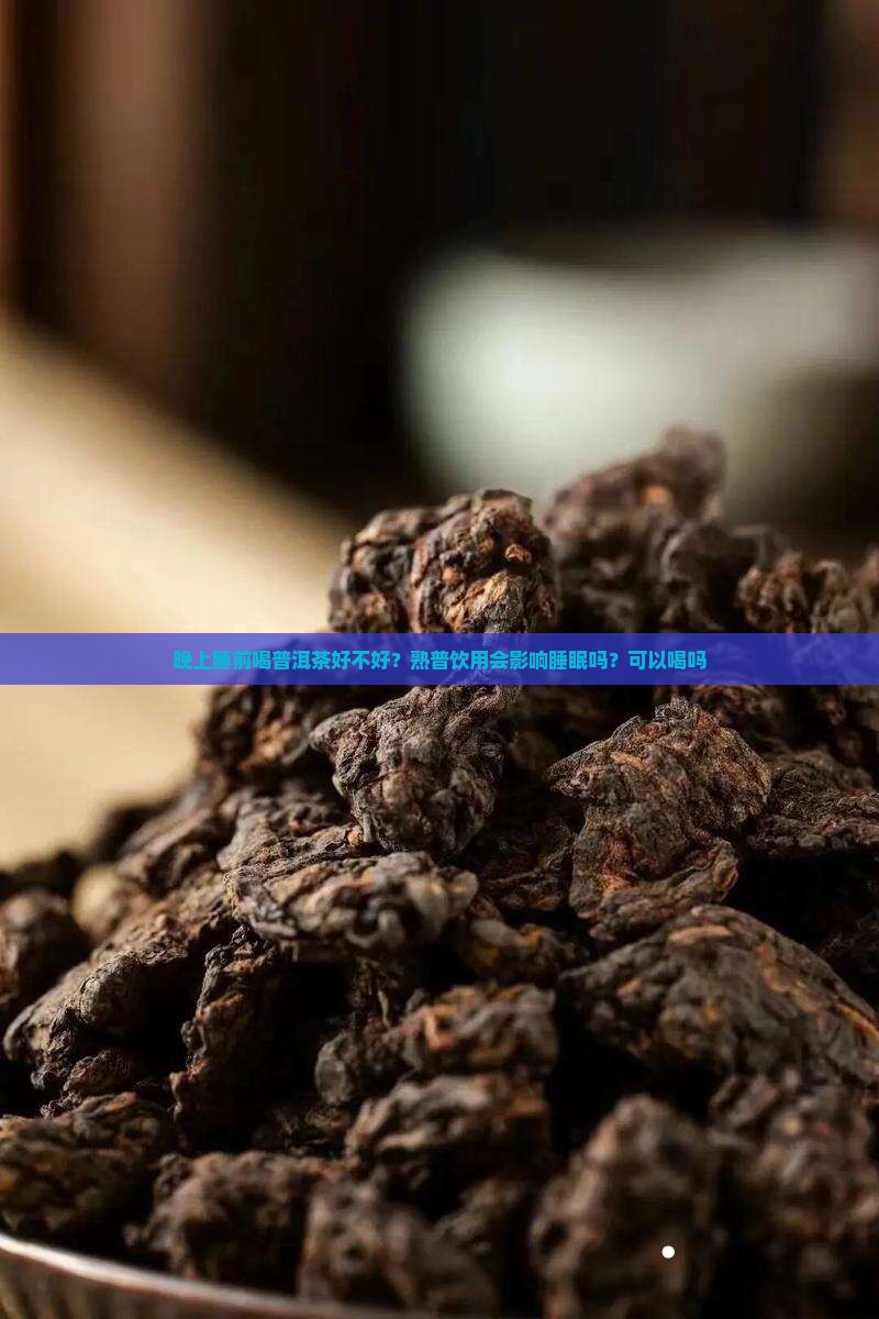 晚上睡前喝普洱茶好不好？熟普饮用会影响睡眠吗？可以喝吗
