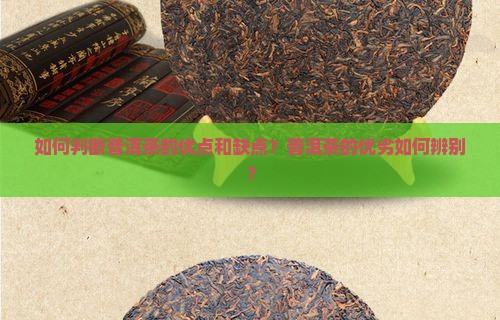 如何判断普洱茶的优点和缺点？普洱茶的优劣如何辨别？
