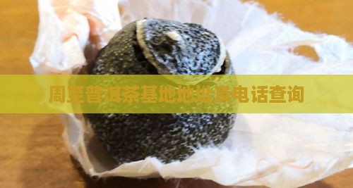 周至普洱茶基地地址及电话查询