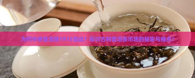 为何中茶普洱茶1915如此？探讨古树普洱茶市场的秘密与痛点！