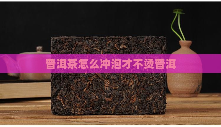 普洱茶怎么冲泡才不烫普洱