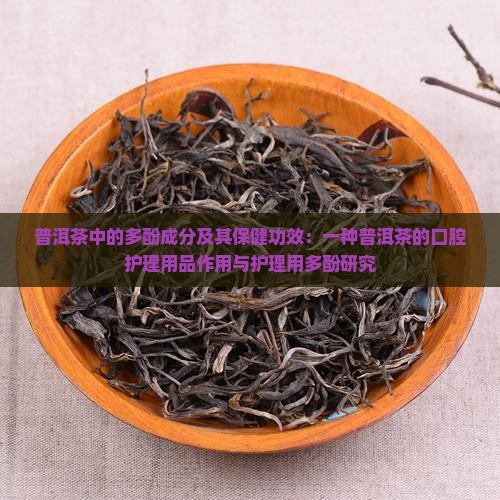 普洱茶中的多酚成分及其保健功效：一种普洱茶的口腔护理用品作用与护理用多酚研究