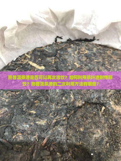 熟普洱茶渣是否可以再次泡饮？如何利用茶叶渣制作茶饮？熟普洱茶渣的二次利用方法有哪些？