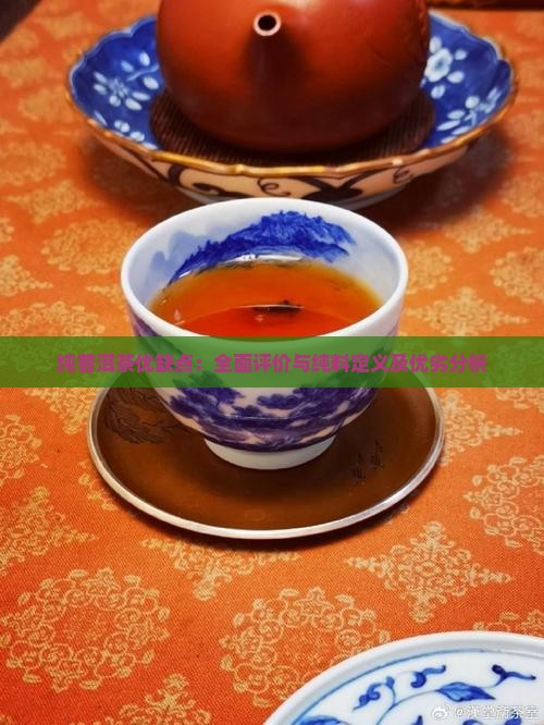 纯普洱茶优缺点：全面评价与纯料定义及优劣分析