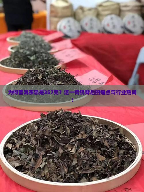 为何普洱茶总是357克？这一传统背后的痛点与行业热词！