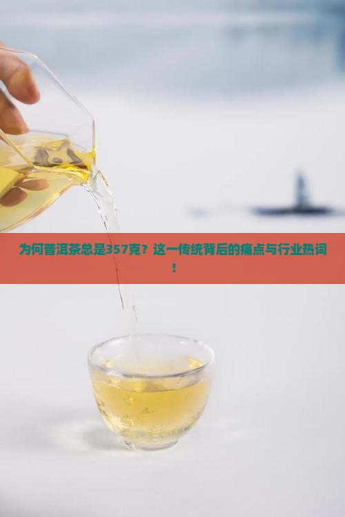 为何普洱茶总是357克？这一传统背后的痛点与行业热词！