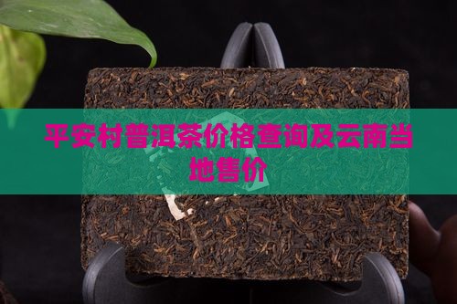 平安村普洱茶价格查询及云南当地售价