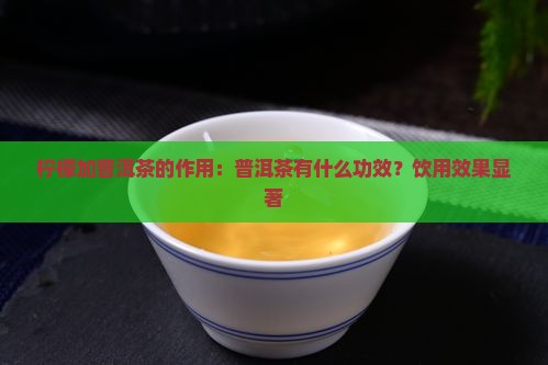 柠檬加普洱茶的作用：普洱茶有什么功效？饮用效果显著