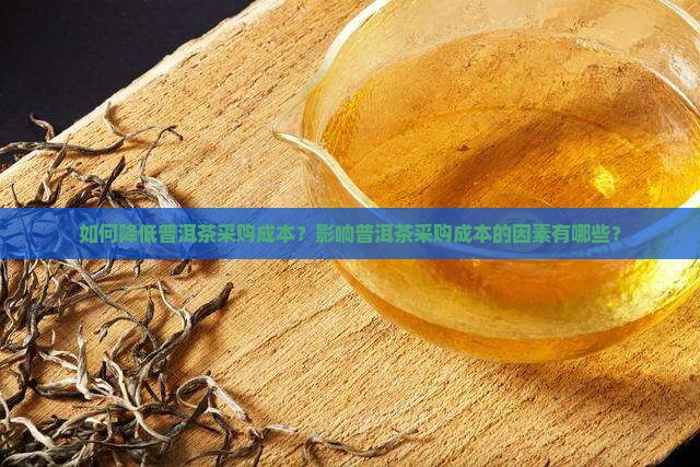 如何降低普洱茶采购成本？影响普洱茶采购成本的因素有哪些？