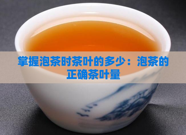 掌握泡茶时茶叶的多少：泡茶的正确茶叶量