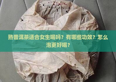 熟普洱茶适合女生喝吗？有哪些功效？怎么泡更好喝？