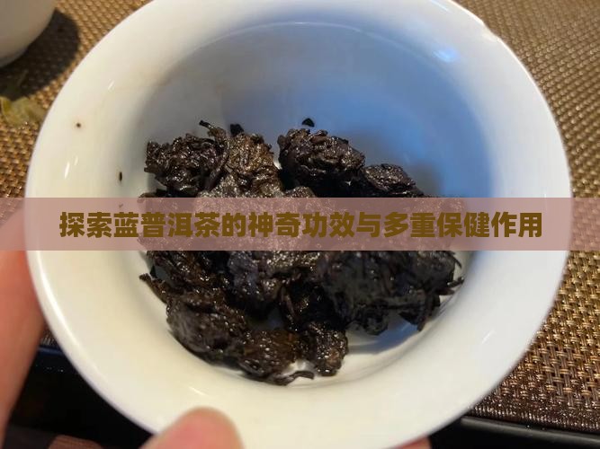 探索蓝普洱茶的神奇功效与多重保健作用