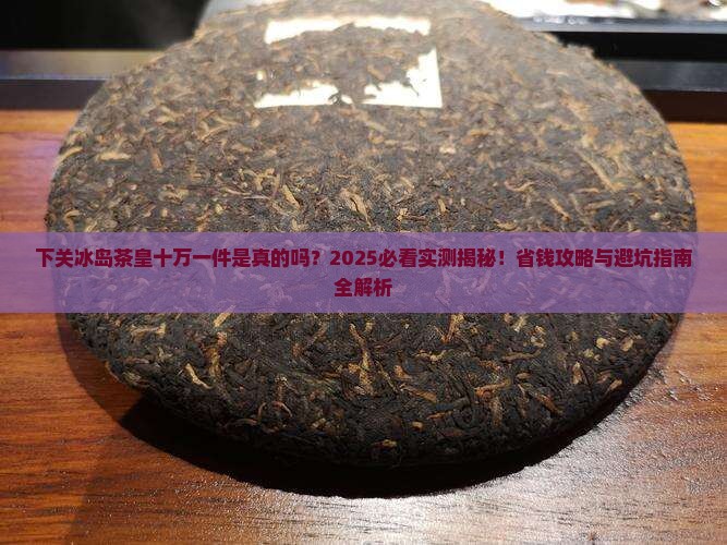 下关冰岛茶皇十万一件