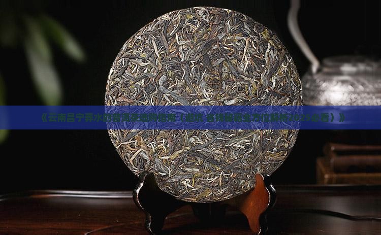 云南昌宁莽水的普洱茶