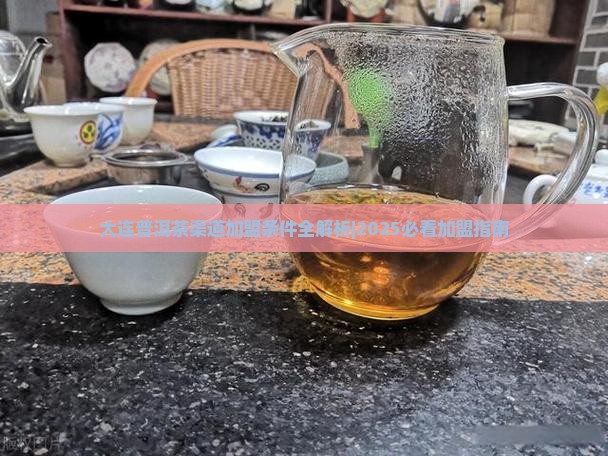 大连普洱茶渠道加盟条件 大连普洱茶渠道加盟条件